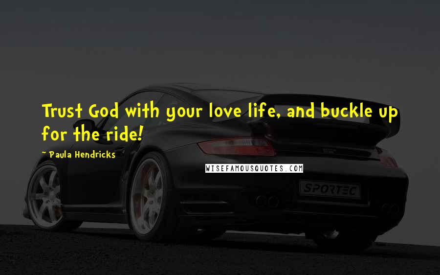 Paula Hendricks Quotes: Trust God with your love life, and buckle up for the ride!