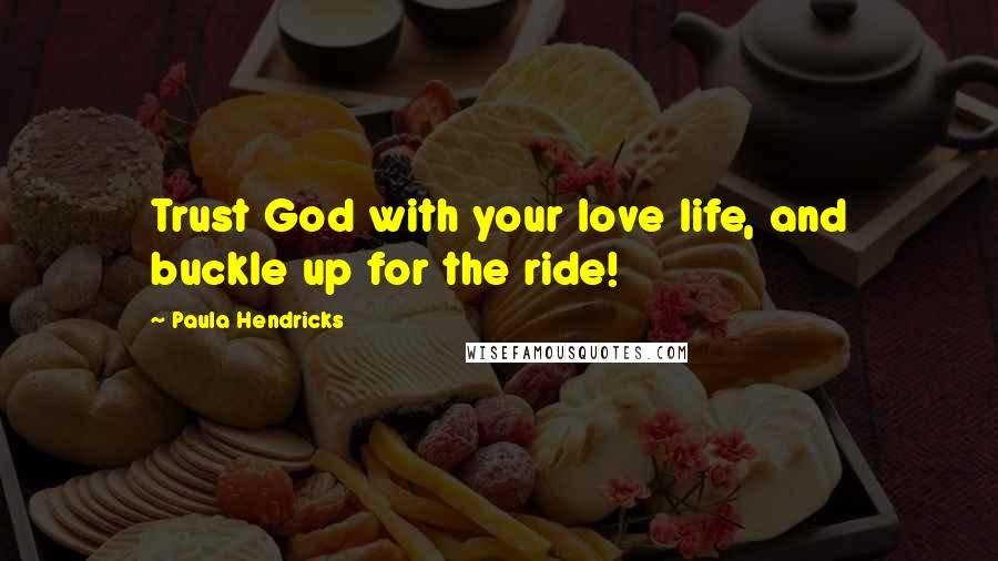Paula Hendricks Quotes: Trust God with your love life, and buckle up for the ride!