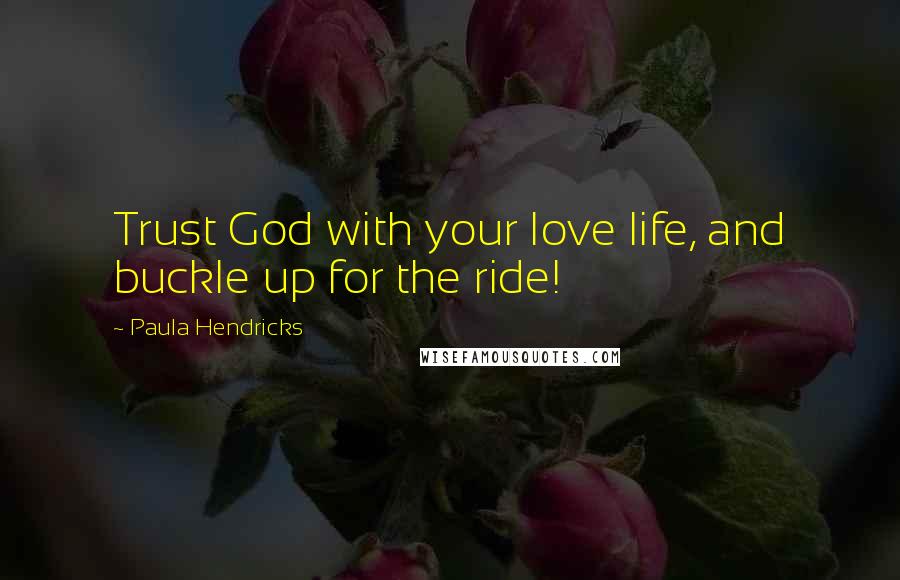 Paula Hendricks Quotes: Trust God with your love life, and buckle up for the ride!