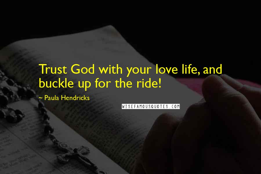 Paula Hendricks Quotes: Trust God with your love life, and buckle up for the ride!