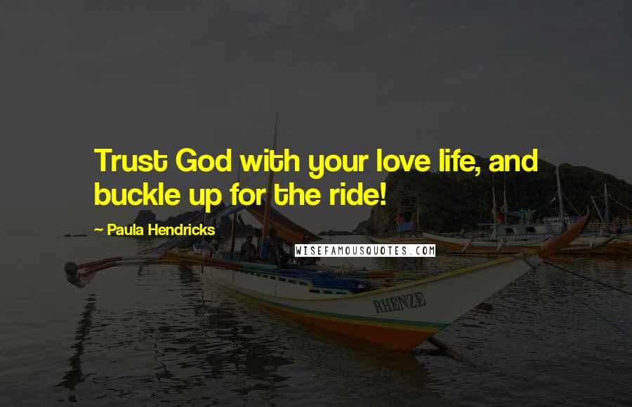 Paula Hendricks Quotes: Trust God with your love life, and buckle up for the ride!