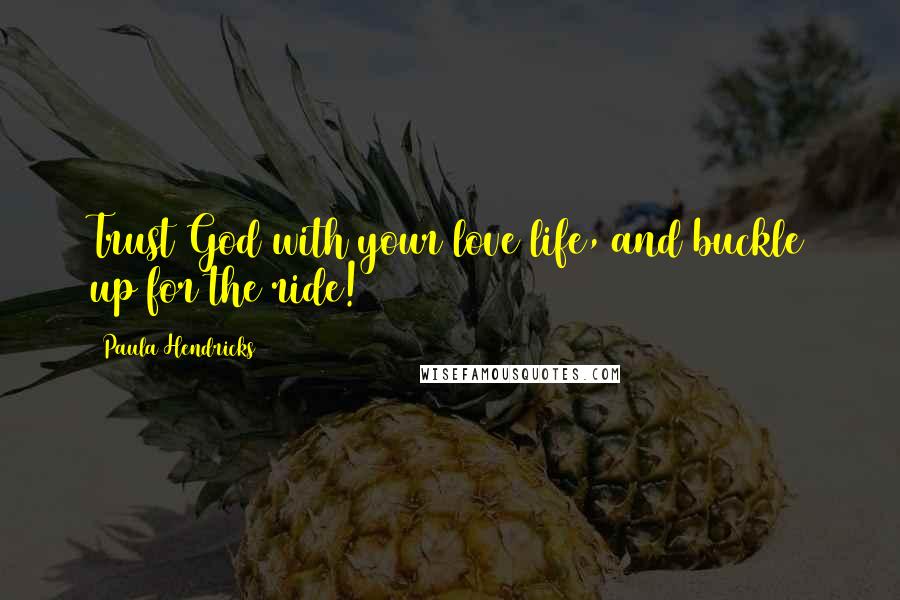 Paula Hendricks Quotes: Trust God with your love life, and buckle up for the ride!