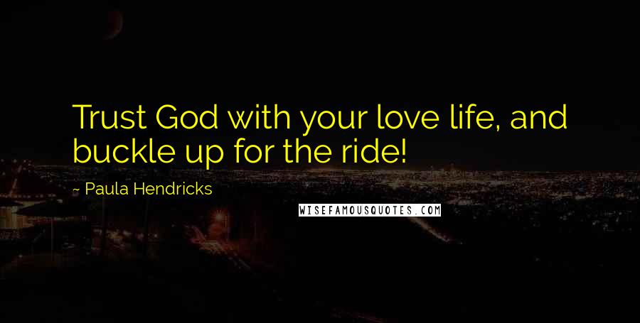 Paula Hendricks Quotes: Trust God with your love life, and buckle up for the ride!