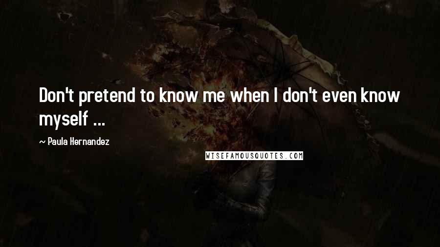 Paula Hernandez Quotes: Don't pretend to know me when I don't even know myself ...