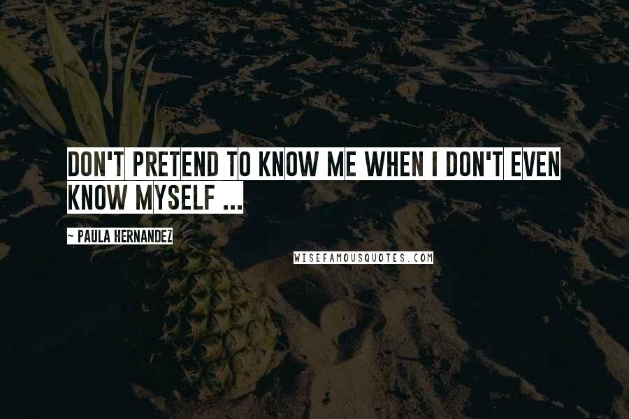 Paula Hernandez Quotes: Don't pretend to know me when I don't even know myself ...