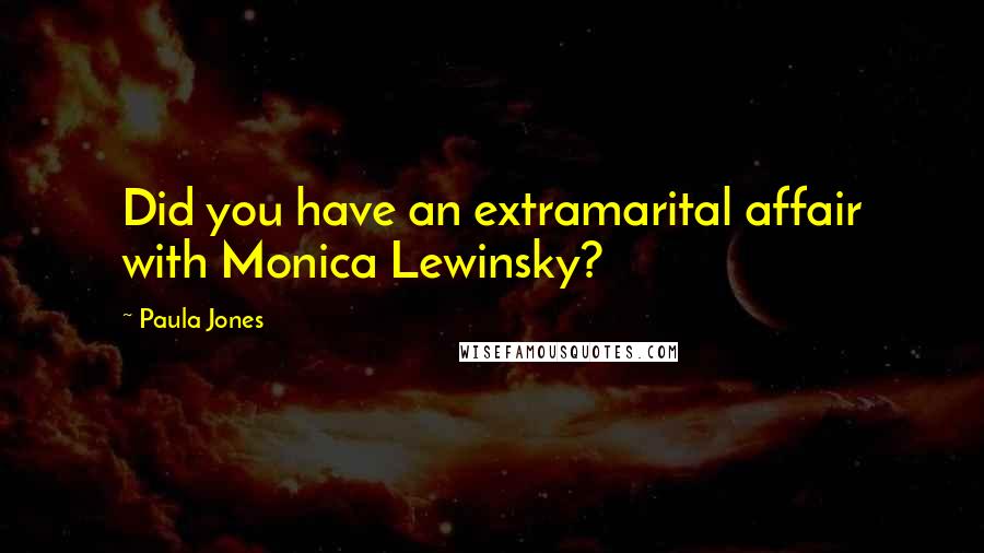 Paula Jones Quotes: Did you have an extramarital affair with Monica Lewinsky?
