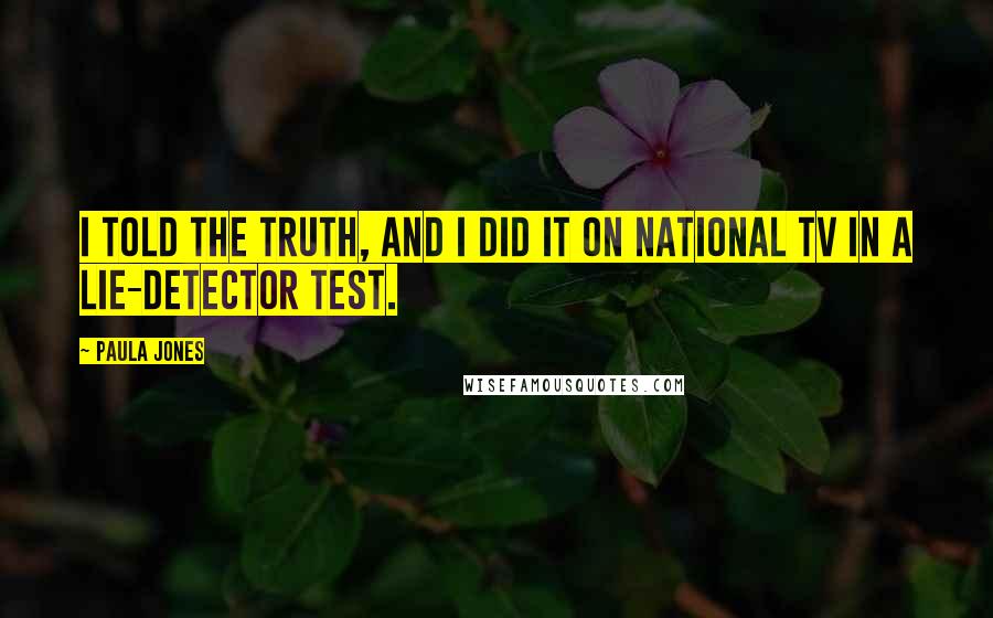 Paula Jones Quotes: I told the truth, and I did it on national TV in a lie-detector test.