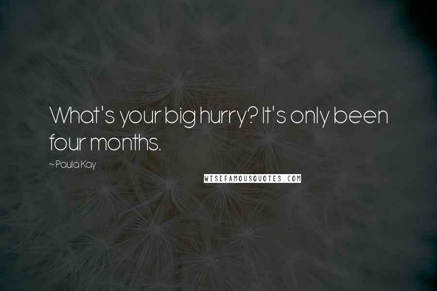 Paula Kay Quotes: What's your big hurry? It's only been four months.