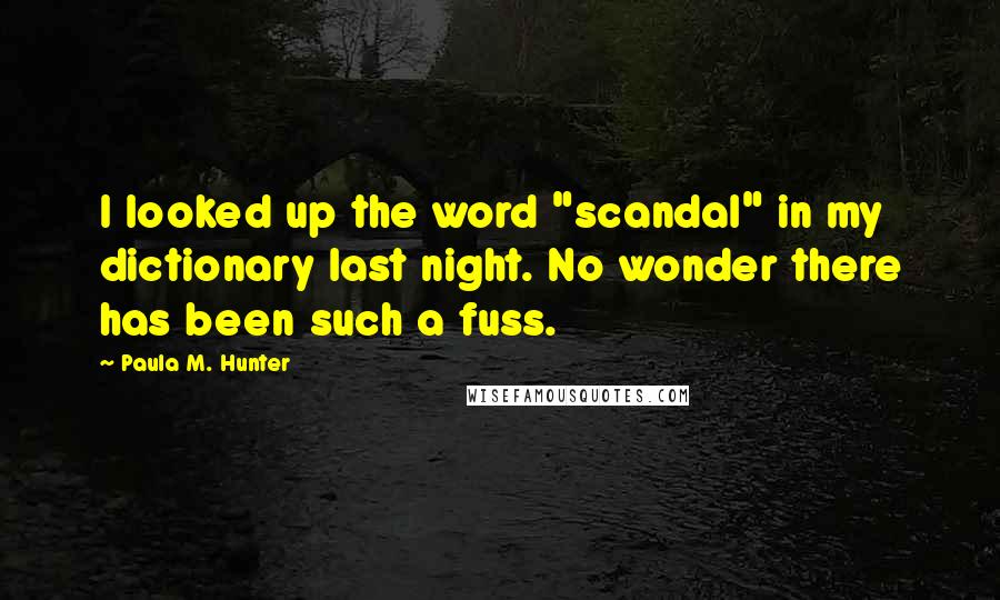 Paula M. Hunter Quotes: I looked up the word "scandal" in my dictionary last night. No wonder there has been such a fuss.