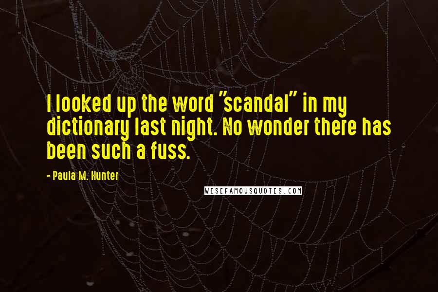 Paula M. Hunter Quotes: I looked up the word "scandal" in my dictionary last night. No wonder there has been such a fuss.