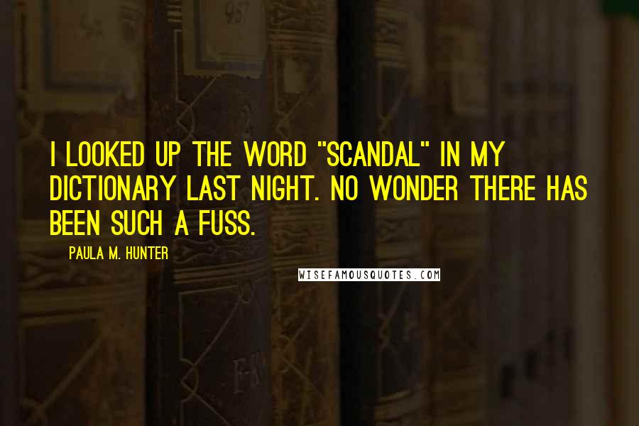 Paula M. Hunter Quotes: I looked up the word "scandal" in my dictionary last night. No wonder there has been such a fuss.