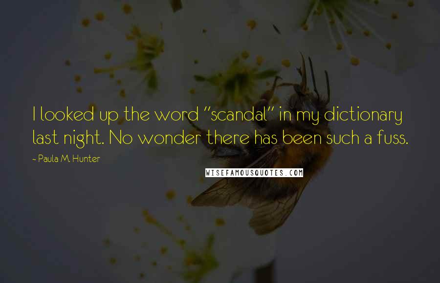 Paula M. Hunter Quotes: I looked up the word "scandal" in my dictionary last night. No wonder there has been such a fuss.