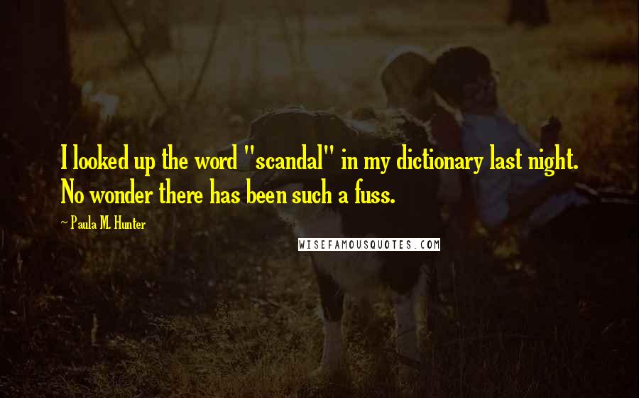 Paula M. Hunter Quotes: I looked up the word "scandal" in my dictionary last night. No wonder there has been such a fuss.