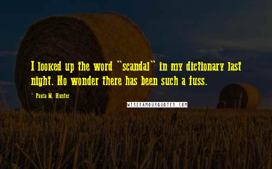 Paula M. Hunter Quotes: I looked up the word "scandal" in my dictionary last night. No wonder there has been such a fuss.