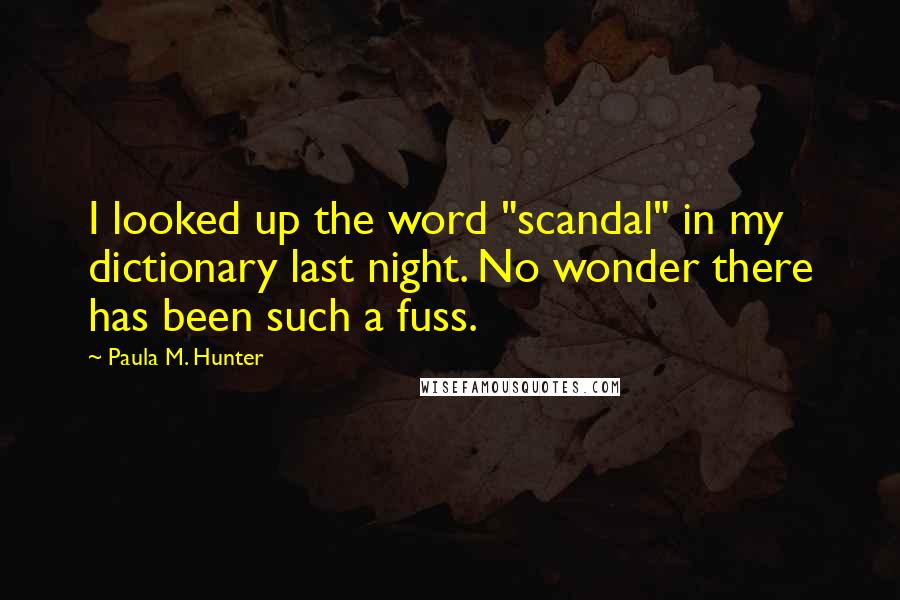 Paula M. Hunter Quotes: I looked up the word "scandal" in my dictionary last night. No wonder there has been such a fuss.