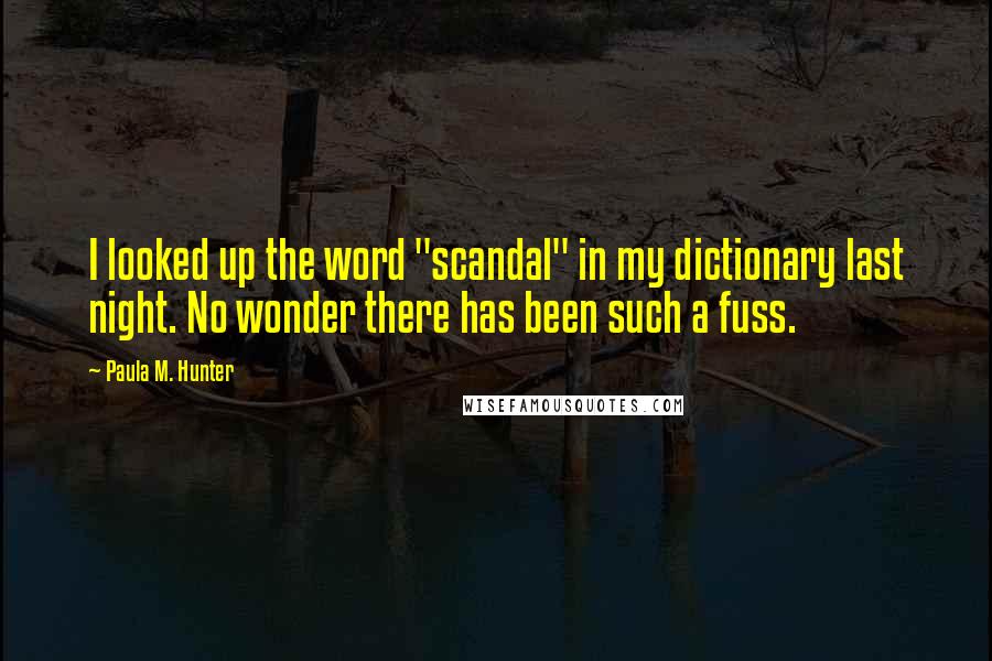 Paula M. Hunter Quotes: I looked up the word "scandal" in my dictionary last night. No wonder there has been such a fuss.