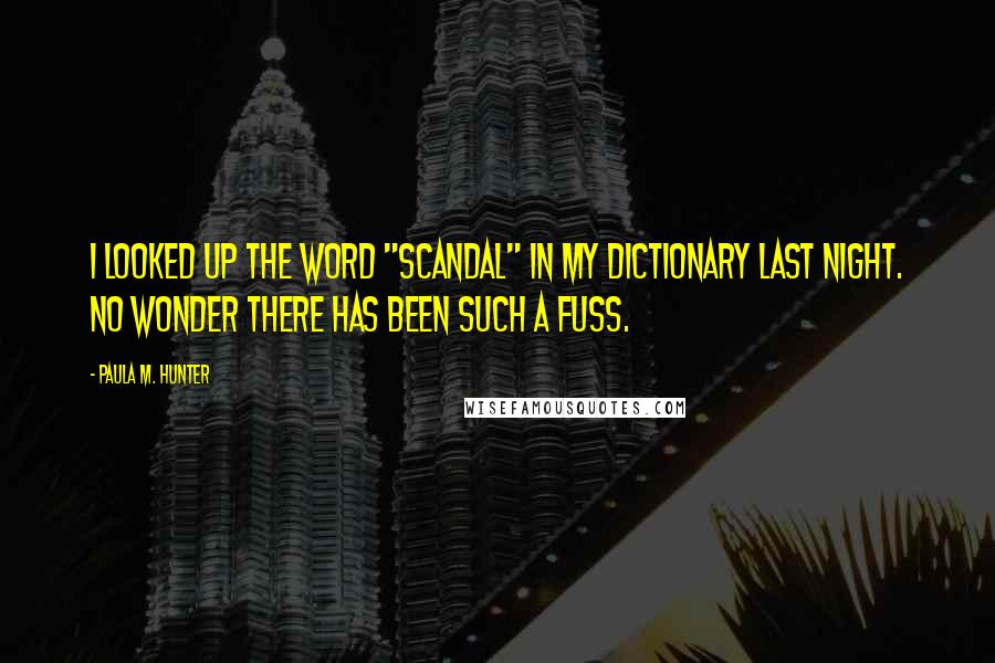 Paula M. Hunter Quotes: I looked up the word "scandal" in my dictionary last night. No wonder there has been such a fuss.