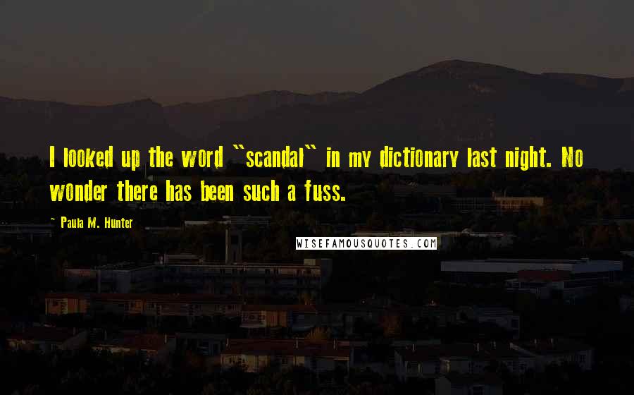 Paula M. Hunter Quotes: I looked up the word "scandal" in my dictionary last night. No wonder there has been such a fuss.