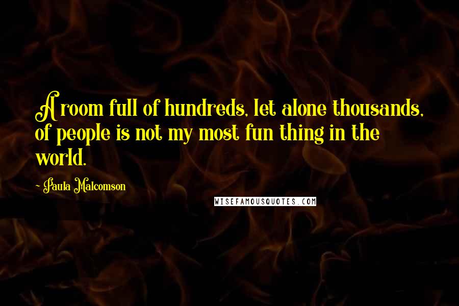 Paula Malcomson Quotes: A room full of hundreds, let alone thousands, of people is not my most fun thing in the world.