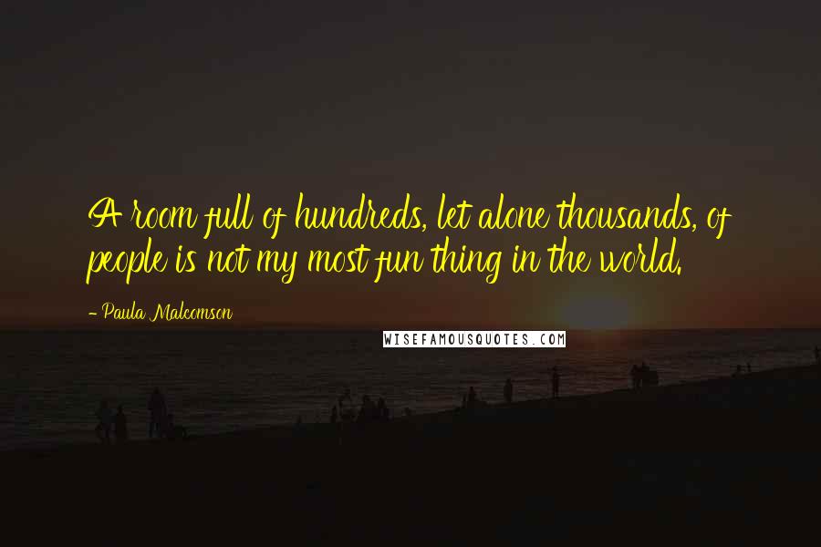 Paula Malcomson Quotes: A room full of hundreds, let alone thousands, of people is not my most fun thing in the world.