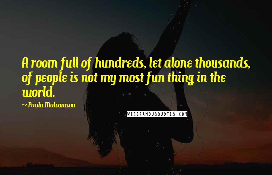 Paula Malcomson Quotes: A room full of hundreds, let alone thousands, of people is not my most fun thing in the world.