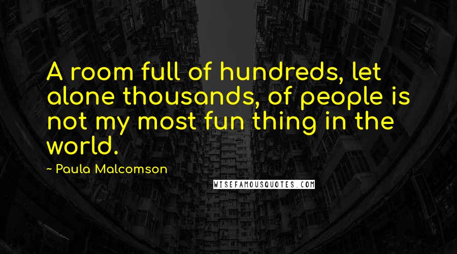 Paula Malcomson Quotes: A room full of hundreds, let alone thousands, of people is not my most fun thing in the world.