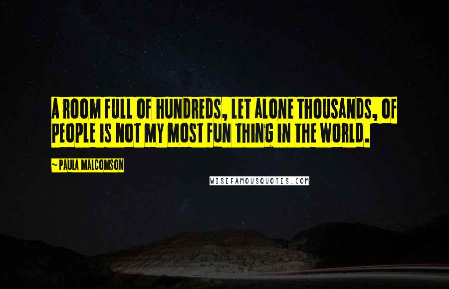Paula Malcomson Quotes: A room full of hundreds, let alone thousands, of people is not my most fun thing in the world.
