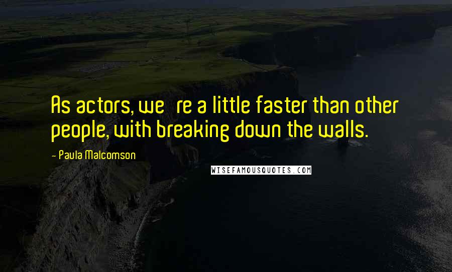 Paula Malcomson Quotes: As actors, we're a little faster than other people, with breaking down the walls.