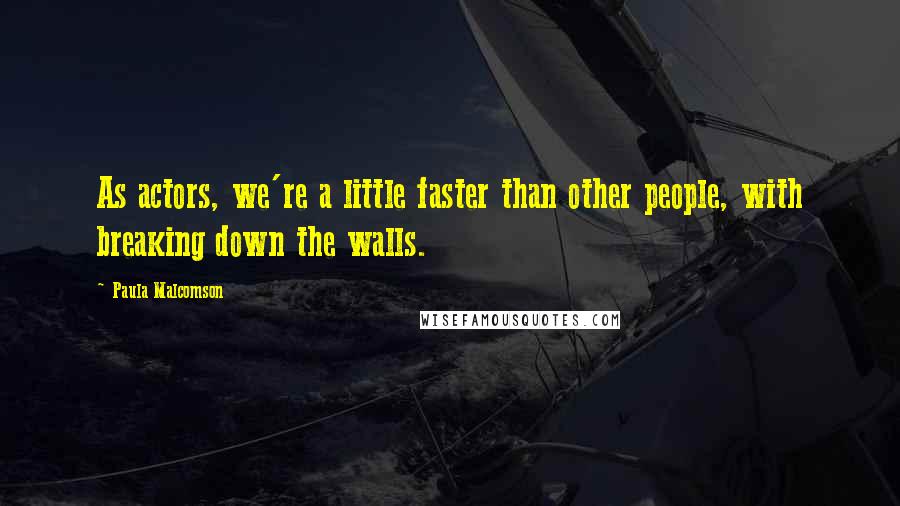 Paula Malcomson Quotes: As actors, we're a little faster than other people, with breaking down the walls.