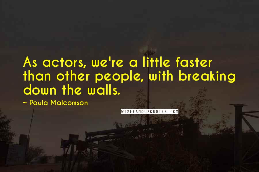 Paula Malcomson Quotes: As actors, we're a little faster than other people, with breaking down the walls.