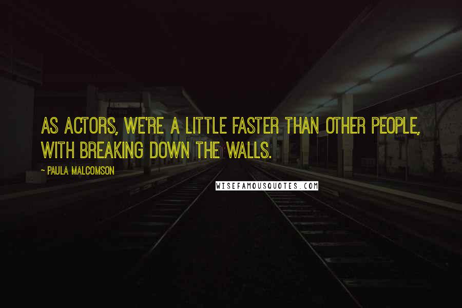 Paula Malcomson Quotes: As actors, we're a little faster than other people, with breaking down the walls.