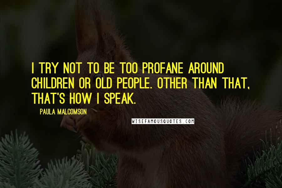 Paula Malcomson Quotes: I try not to be too profane around children or old people. Other than that, that's how I speak.