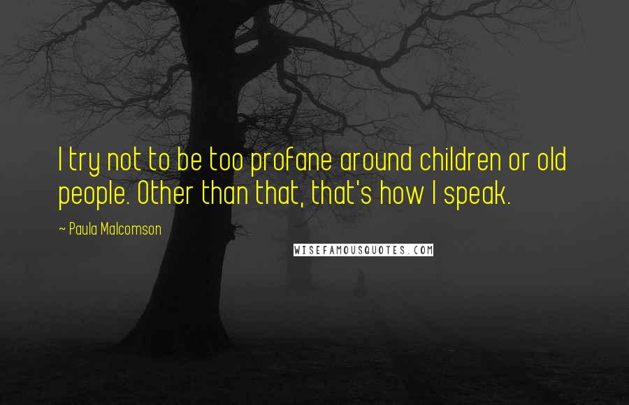 Paula Malcomson Quotes: I try not to be too profane around children or old people. Other than that, that's how I speak.