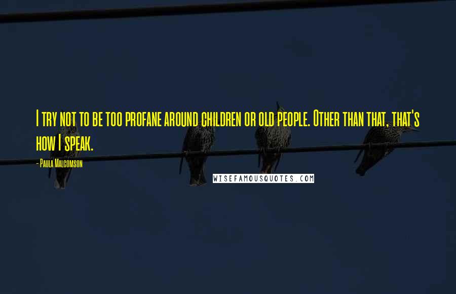 Paula Malcomson Quotes: I try not to be too profane around children or old people. Other than that, that's how I speak.