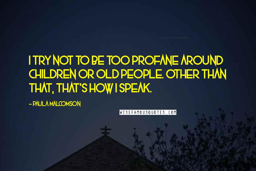Paula Malcomson Quotes: I try not to be too profane around children or old people. Other than that, that's how I speak.