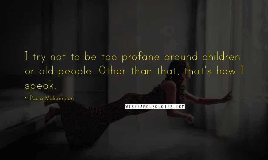 Paula Malcomson Quotes: I try not to be too profane around children or old people. Other than that, that's how I speak.