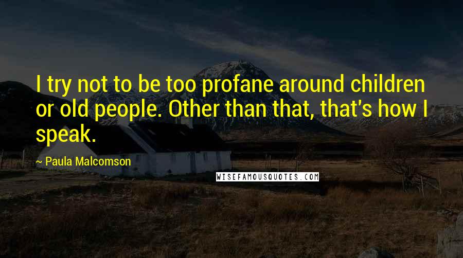 Paula Malcomson Quotes: I try not to be too profane around children or old people. Other than that, that's how I speak.