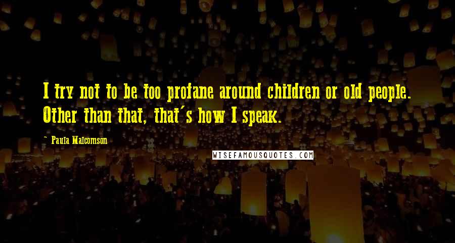 Paula Malcomson Quotes: I try not to be too profane around children or old people. Other than that, that's how I speak.
