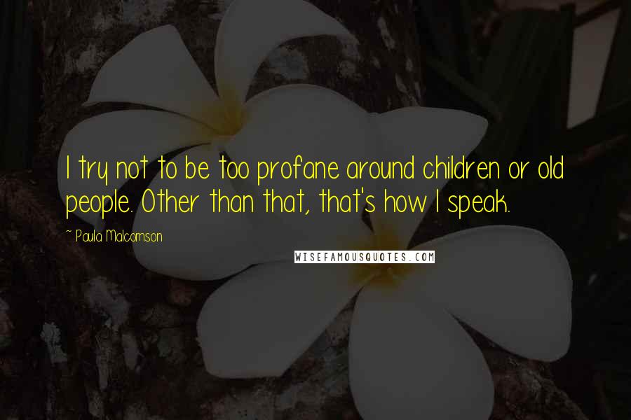 Paula Malcomson Quotes: I try not to be too profane around children or old people. Other than that, that's how I speak.