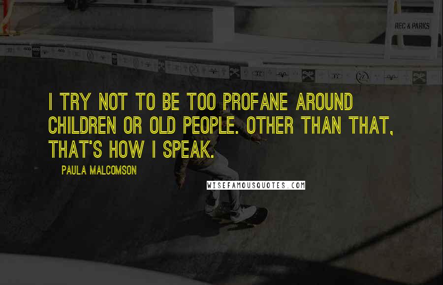 Paula Malcomson Quotes: I try not to be too profane around children or old people. Other than that, that's how I speak.