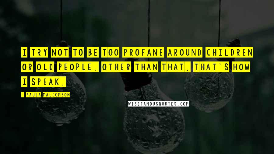 Paula Malcomson Quotes: I try not to be too profane around children or old people. Other than that, that's how I speak.