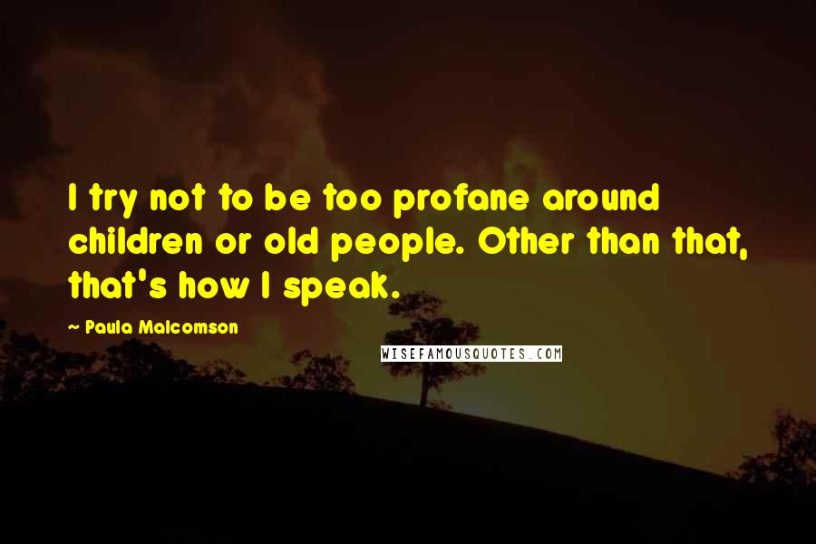 Paula Malcomson Quotes: I try not to be too profane around children or old people. Other than that, that's how I speak.