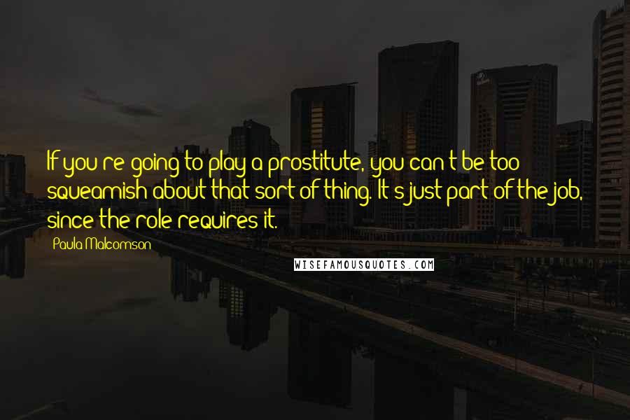 Paula Malcomson Quotes: If you're going to play a prostitute, you can't be too squeamish about that sort of thing. It's just part of the job, since the role requires it.