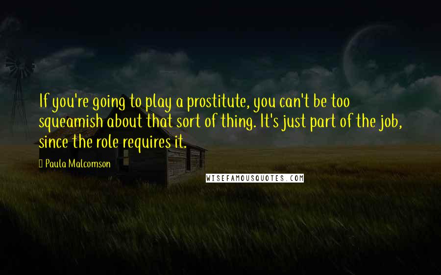 Paula Malcomson Quotes: If you're going to play a prostitute, you can't be too squeamish about that sort of thing. It's just part of the job, since the role requires it.