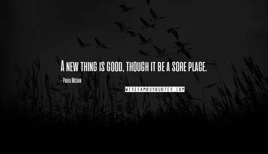 Paula McLain Quotes: A new thing is good, though it be a sore place.