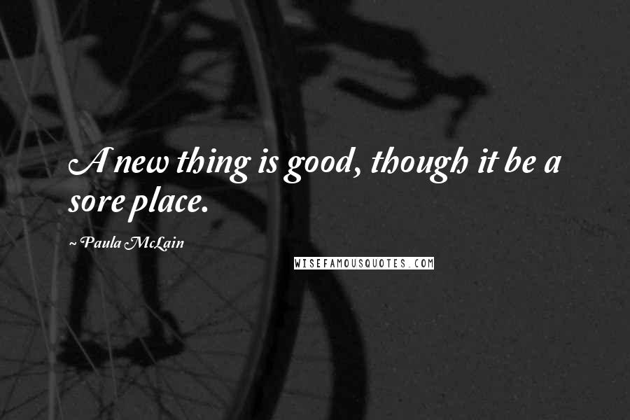 Paula McLain Quotes: A new thing is good, though it be a sore place.