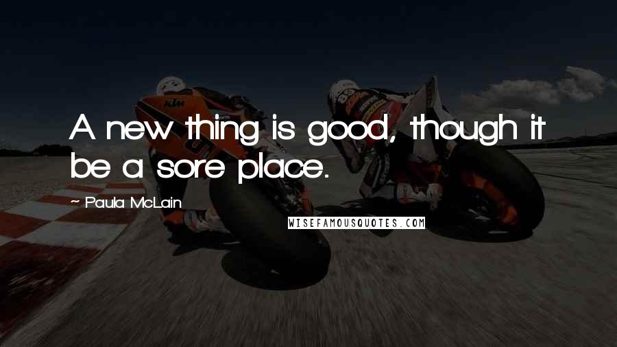Paula McLain Quotes: A new thing is good, though it be a sore place.