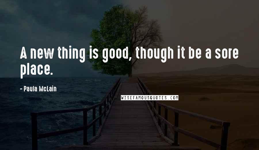 Paula McLain Quotes: A new thing is good, though it be a sore place.