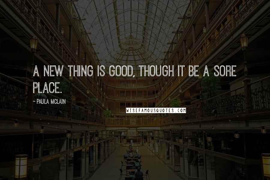 Paula McLain Quotes: A new thing is good, though it be a sore place.