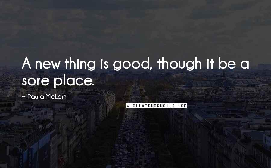 Paula McLain Quotes: A new thing is good, though it be a sore place.